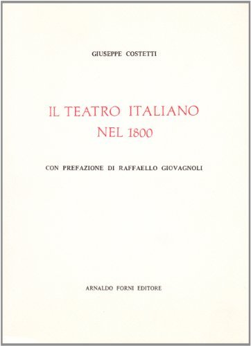 Il teatro italiano nel 1800 (rist. anast. 1901) di Giuseppe Costetti edito da Forni