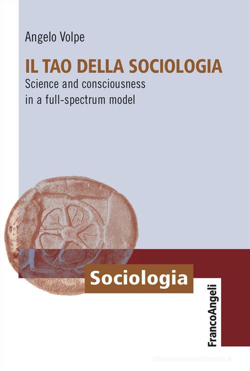 Il Tao della sociologia. Science and consciousness in a full-spectrum model di Angelo Volpe edito da Franco Angeli