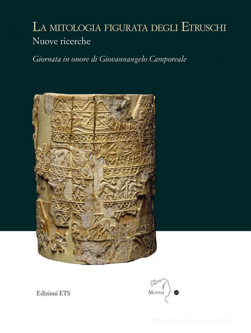 La mitologia figurata degli etruschi. Nuove ricerche. Giornata in onore di Giovannangelo Camporeale (Massa Marittima, 21 settembre 2019) edito da Edizioni ETS
