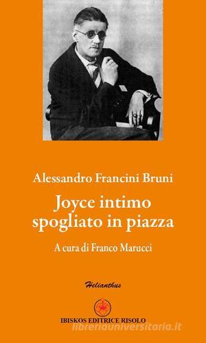 Joyce intimo spogliato in piazza di Alessandro Francini Bruni edito da Ibiskos Editrice Risolo