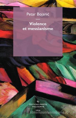 Violence et messianisme di Petar Bojanic edito da Éditions Mimésis