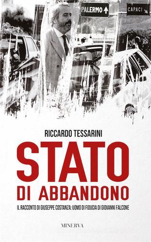 Stato di abbandono. Il racconto di Giuseppe Costanza: uomo di fiducia di Giovanni Falcone di Riccardo Tessarini edito da Minerva Edizioni (Bologna)