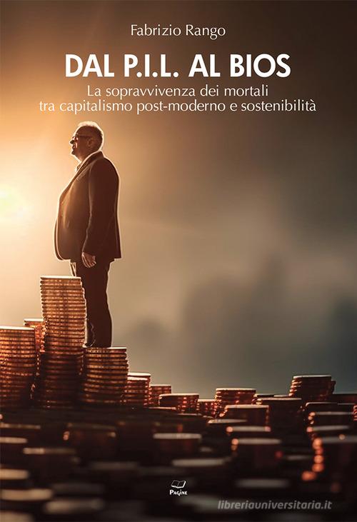 Dal P.I.L. al BIOS. La sopravvivenza dei mortali tra capitalismo post-moderno e sostenibilità di Fabrizio Rango edito da Casa Editrice Pagine