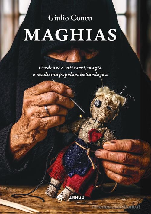Maghias. Credenze e riti sacri, magia e medicina popolare in Sardegna di Giulio Concu edito da Imago