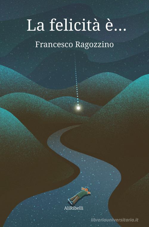 Libro La felicità è... di Francesco Ragozzino di Ali Ribelli Edizioni