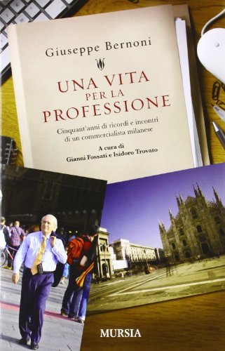 Una vita per la professione. Cinquant'anni di ricordi e incontri di un commercialista milanese di Giuseppe Bernoni edito da Ugo Mursia Editore