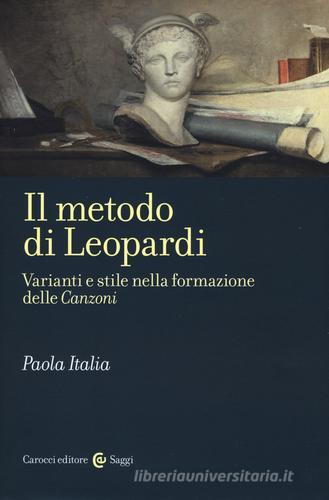 Il metodo di Leopardi. Varianti e stile nella formazione delle «Canzoni» di Paola Italia edito da Carocci