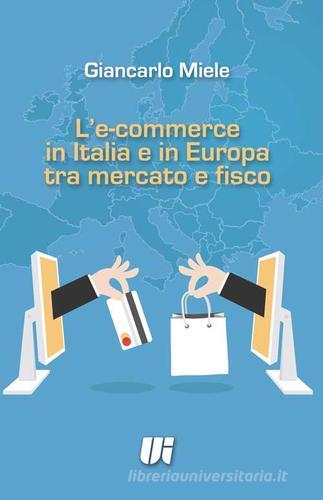 L' e-commerce in Italia e in Europa tra mercato e fisco di Giancarlo Miele edito da Universitalia