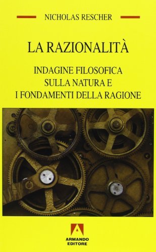 La razionalità. Indagine filosofica sulla natura e i fondamenti della ragione di Nicholas Rescher edito da Armando Editore