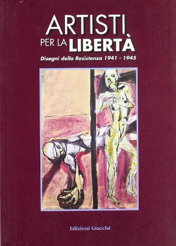 Artisti per la libertà. Disegni della Resistenza (1941-1945) di Mario De Micheli, Franco Ragazzi edito da Giacché Edizioni
