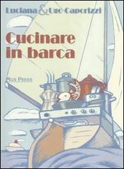 Cucinare in barca di Ugo Caporizzi, Luciana Caporizzi edito da Mgs Press