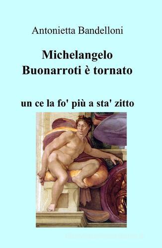 Michelangelo Buonarroti è tornato di Antonietta Bandelloni edito da ilmiolibro self publishing