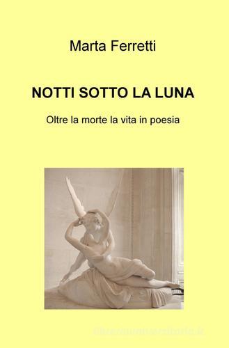 Notti sotto la luna. Oltre la morte la vita in poesia di Marta Ferretti edito da ilmiolibro self publishing