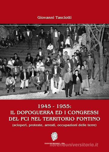 1945-1955: il dopoguerra ed i congressi del PCI nel territorio pontino (scioperi, proteste, arresti, occupazioni delle terre) di Giovanni Tasciotti edito da Odisseo