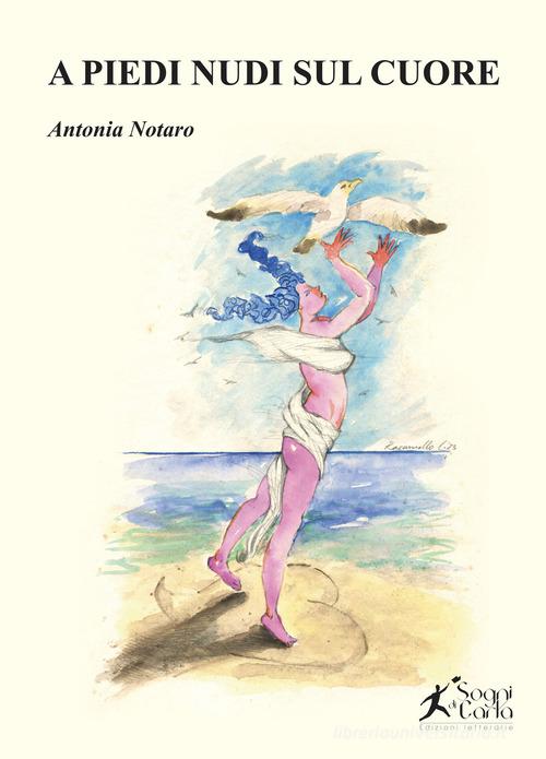 A piedi nudi sul cuore di Antonia Notaro edito da Sogni di carta