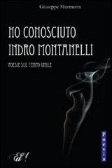 Ho conosciuto Indro Montanelli. Poesie sul tempo umile di Giuseppe Musmarra edito da Edizioni della Sera