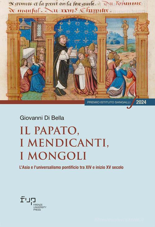 Il papato, i mendicanti, i mongoli. L'Asia e l'universalismo pontificio tra XIV e inizio XV secolo di Giovanni Di Bella edito da Firenze University Press
