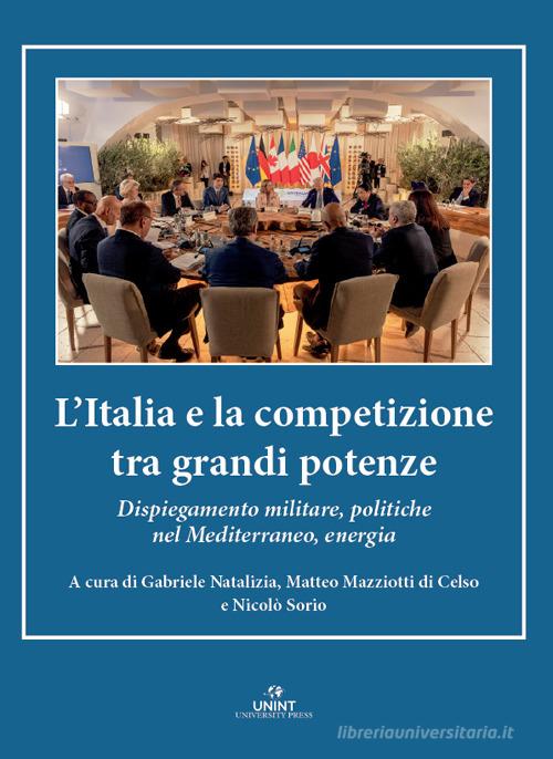 L'Italia e la competizione tra grandi potenze. Dispiegamento militare, politiche nel Mediterraneo, energia edito da UNINT University Press
