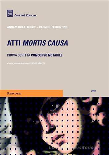 Atti mortis causa. Prova scritta concorso notarile di Carmine Ferrentino, Annamaria Ferrucci edito da Giuffrè