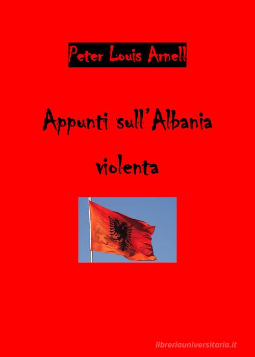 Appunti sull'Albania violenta di Peter Louis Arnell edito da Youcanprint