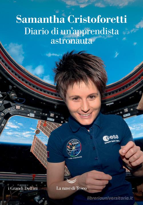 Diario di un'apprendista astronauta di Samantha Cristoforetti edito da La nave di Teseo