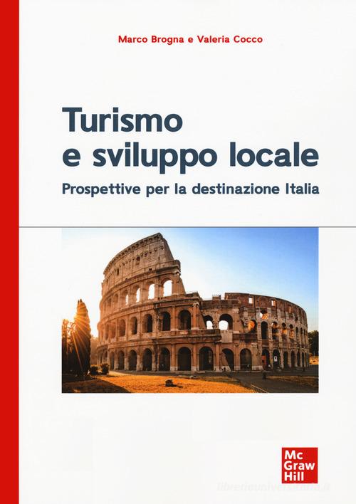 Turismo e sviluppo locale.Prospettive per la destinazione Italia di Marco Brogna, Valeria Cocco edito da McGraw-Hill Education