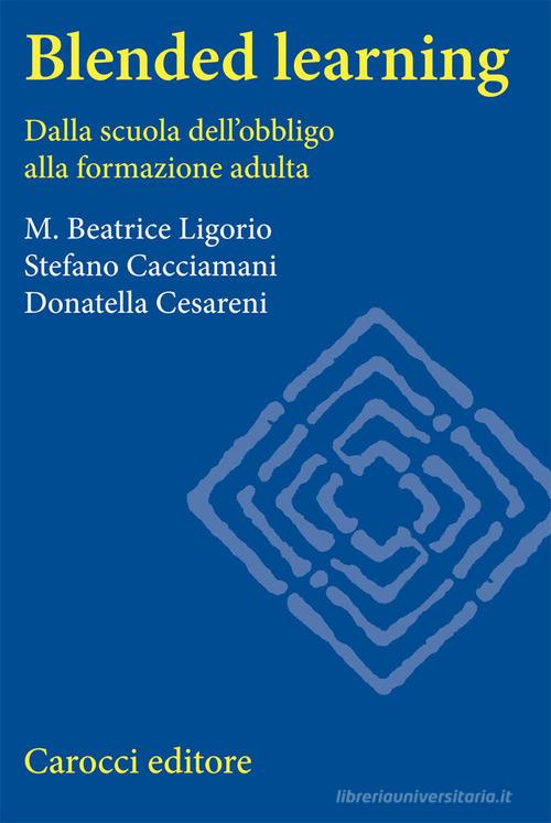 Blended learning. Dalla scuola dell'obbligo alla formazione adulta di Maria Beatrice Ligorio, Stefano Cacciamani, Donatella Cesareni edito da Carocci