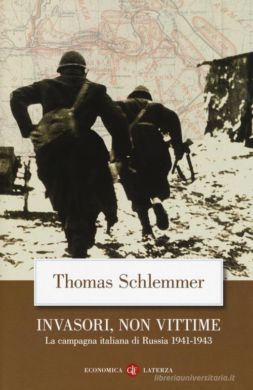 Invasori, non vittime. La campagna italiana di Russia 1941-1943 di Thomas Schlemmer, Amedeo Osti Guerrazzi edito da Laterza