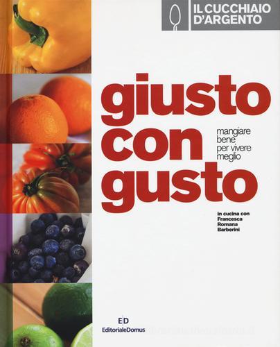 Il Cucchiaio d'Argento. Giusto con gusto. Mangiare bene per vivere meglio di Francesca R. Barberini edito da Cucchiaio d'Argento