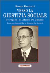 Verso la giustizia sociale. Le ragioni di Alcide De Gasperi di Remo Roncati edito da Solfanelli