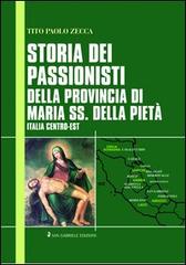 Storia dei passionisti della provincia di Maria SS. Della Pietà. Italia centro-est di Tito Paolo Zecca edito da San Gabriele