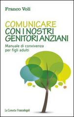 Comunicare con i nostri genitori anziani. Manuale di convivenza per figli adulti di Franco Voli edito da Franco Angeli