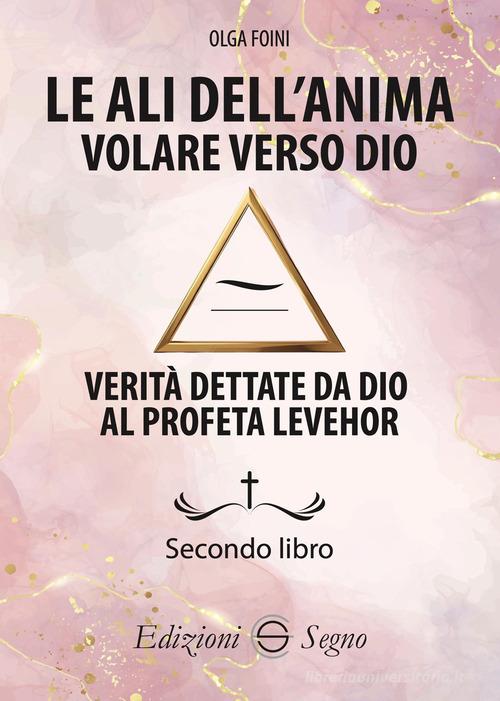 Le ali dell'anima. Volare verso Dio. Verità dettate da Dio al profeta Levehor di Olga Foini edito da Edizioni Segno