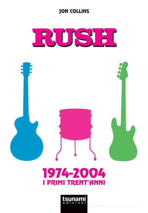 Rush. 1974-2004. I primi trent'anni di Jon Collins edito da Tsunami