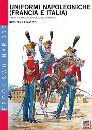 Uniformi napoleoniche (Francia e Italia)-French & italian napoleonic uniforms. E-book di Guglielmo Aimaretti edito da Soldiershop