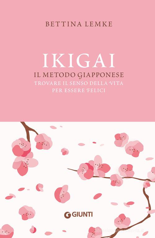 Ikigai. Il metodo giapponese. Trovare il senso della vita per essere felici di Bettina Lemke edito da Giunti Editore