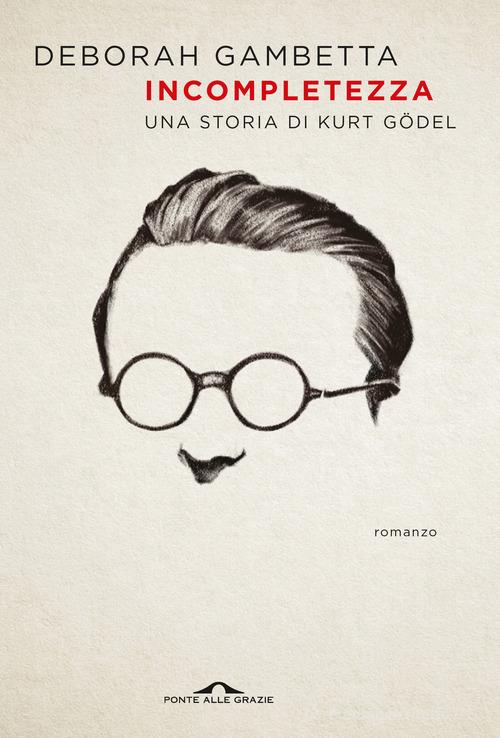 Incompletezza. Una storia di Kurt Gödel di Deborah Gambetta edito da Ponte alle Grazie