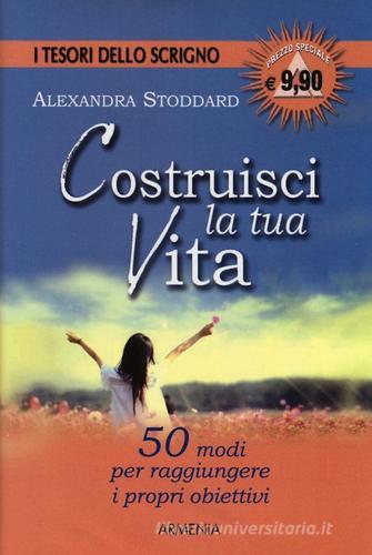 Costruisci la tua vita di Alexandra Stoddard edito da Armenia