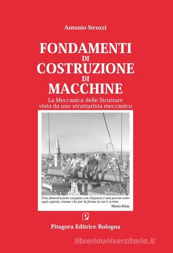 Fondamenti di costruzione di macchine. La meccanica delle strutture vista da uno strutturalista meccanico di Antonio Strozzi edito da Pitagora
