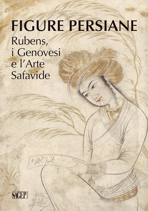 Figure persiane. Rubens, i Genovesi e l'Arte Safavide. Ediz. illustrata edito da SAGEP