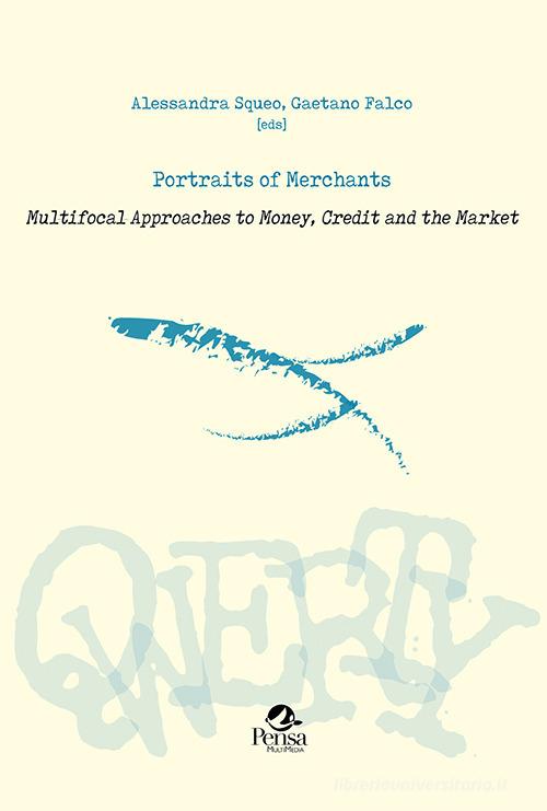 Portraits of merchants. Multifocal approaches to money, credit and the market di Alessandra Squeo, Gaetano Falco edito da Pensa Multimedia