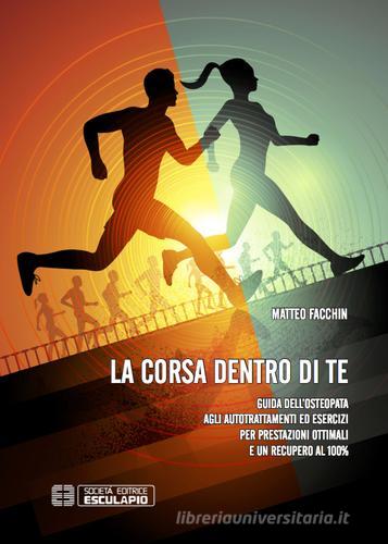 La corsa dentro di te. Guida dell'osteopata agli autotrattamenti ed esercizi per prestazioni ottimali e un recupero al 100% di Matteo Facchin edito da Esculapio