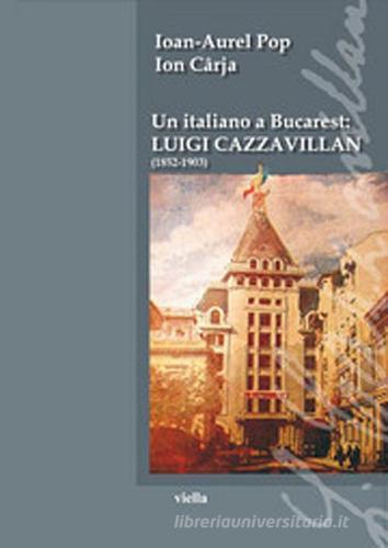 Un italiano a Bucarest: Luigi Cazzavillan (1852-1903) di Ioan-Aurel Pop, Ion Caja edito da Viella