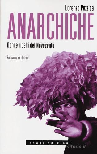 Anarchiche. Donne ribelli del Novecento di Lorenzo Pezzica edito da ShaKe