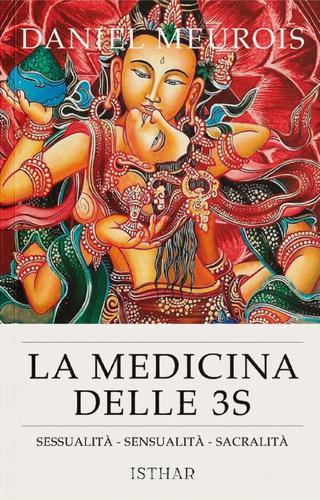 La medicina delle 3 S. Sessualità, sensualità, spiritualità di Daniel Meurois edito da Ishtar Luna-Sol