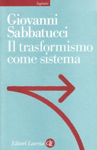 Il trasformismo come sistema. Saggio sulla storia politica dell'Italia unita di Giovanni Sabbatucci edito da Laterza