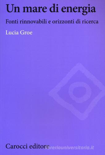 Un mare di energia. Fonti rinnovabili e orizzonti di ricerca di Lucia Groe edito da Carocci