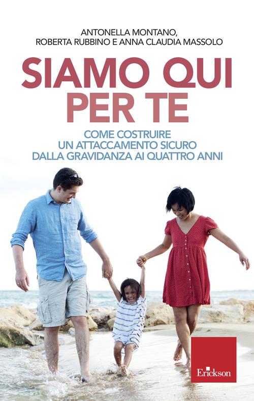 Siamo qui per te. Come costruire un attaccamento sicuro dalla gravidanza ai quattro anni di Antonella Montano, Roberta Rubbino, Anna Claudia Massolo edito da Erickson