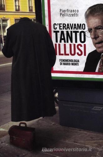 C'eravamo tanto illusi. Fenomenologia di Mario Monti di Pierfranco Pellizzetti edito da Aliberti