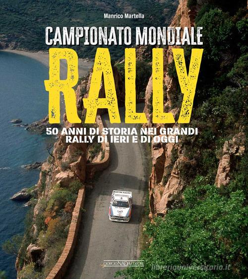 Campionato mondiale rally. 50 anni di storia nei grandi rally di ieri e di oggi. Ediz. illustrata di Manrico Martella edito da Giorgio Nada Editore